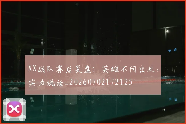 XX战队赛后复盘：英雄不问出处，实力说话_20260702172125