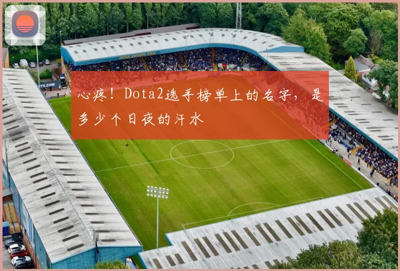心疼！Dota2选手榜单上的名字，是多少个日夜的汗水
