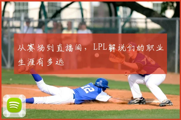 从赛场到直播间，LPL解说们的职业生涯有多远