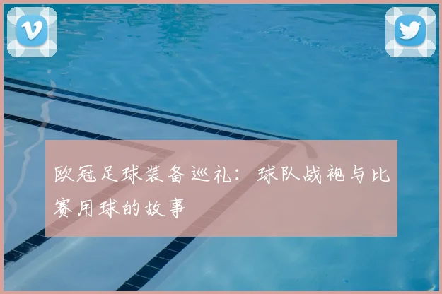 欧冠足球装备巡礼：球队战袍与比赛用球的故事