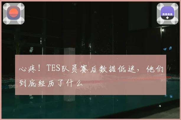 心疼！TES队员赛后数据低迷，他们到底经历了什么