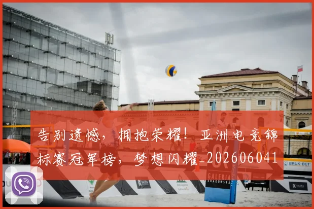 告别遗憾，拥抱荣耀！亚洲电竞锦标赛冠军榜，梦想闪耀_20260604144144