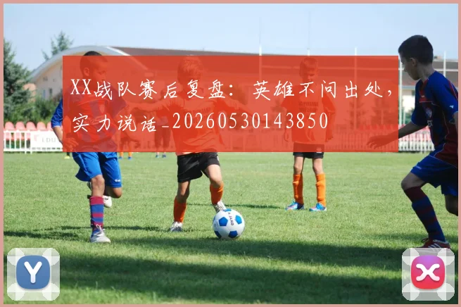 XX战队赛后复盘：英雄不问出处，实力说话_20260530143850