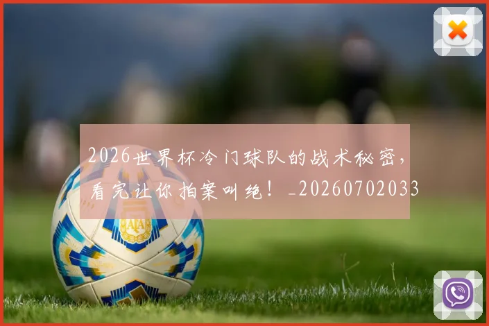 2026世界杯冷门球队的战术秘密，看完让你拍案叫绝！_20260702033242