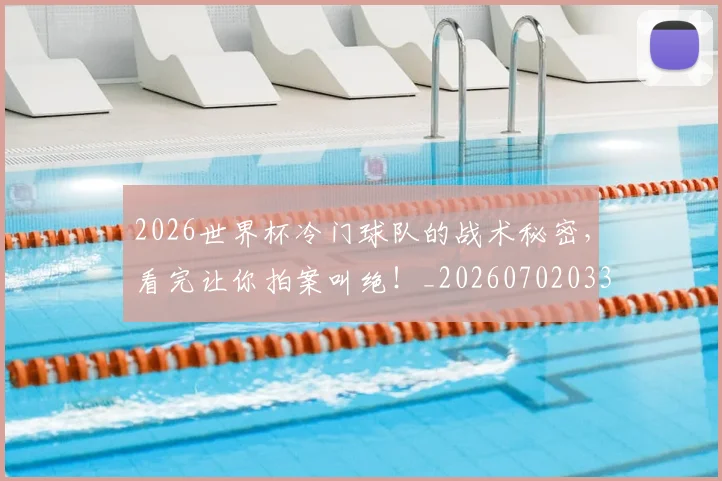 2026世界杯冷门球队的战术秘密，看完让你拍案叫绝！_20260702033242