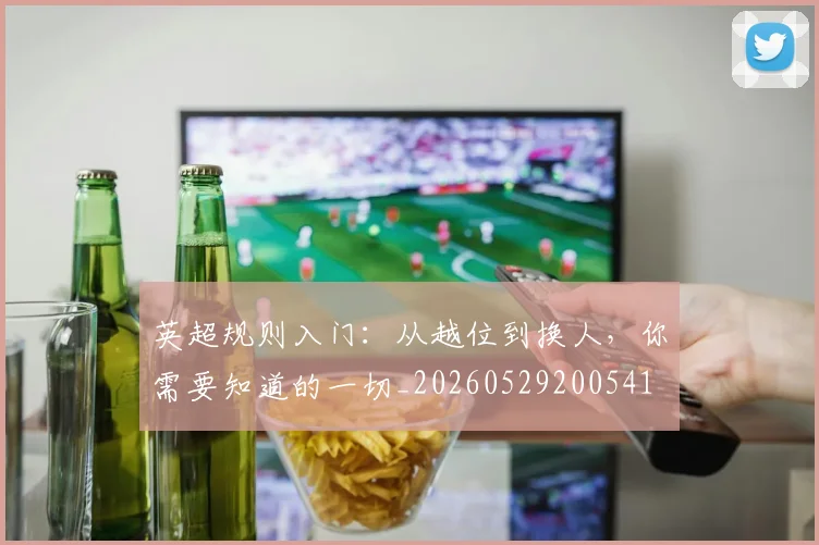 英超规则入门：从越位到换人，你需要知道的一切_20260529200541