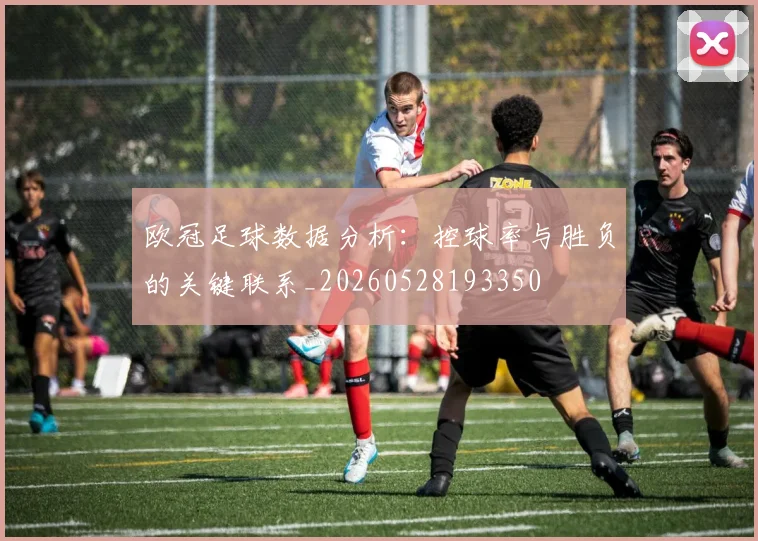 欧冠足球数据分析：控球率与胜负的关键联系_20260528193350