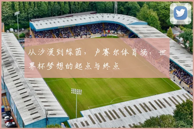 从沙漠到绿茵，卢赛尔体育场，世界杯梦想的起点与终点