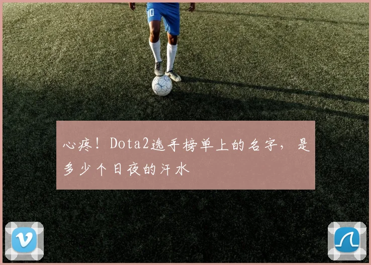 心疼！Dota2选手榜单上的名字，是多少个日夜的汗水