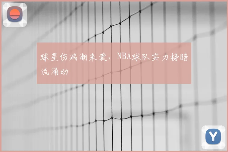球星伤病潮来袭，NBA球队实力榜暗流涌动
