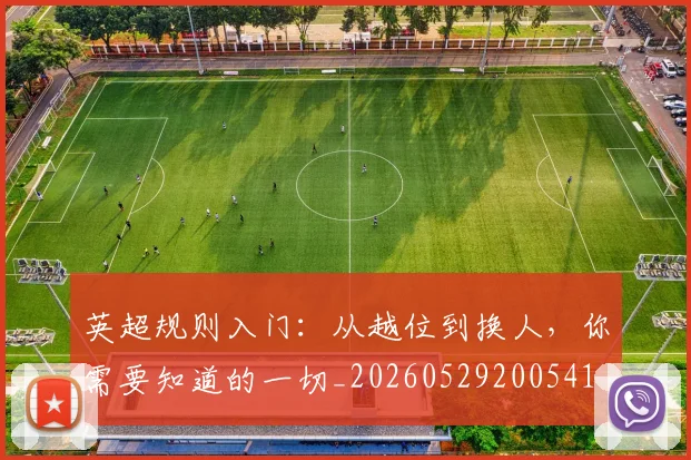 英超规则入门：从越位到换人，你需要知道的一切_20260529200541