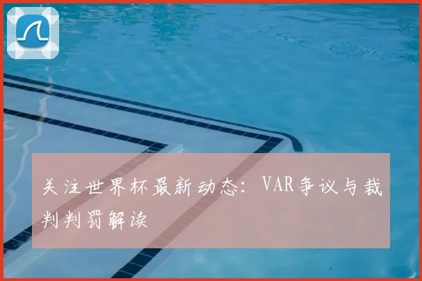 关注世界杯最新动态：VAR争议与裁判判罚解读