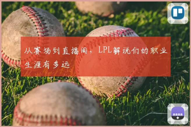从赛场到直播间，LPL解说们的职业生涯有多远
