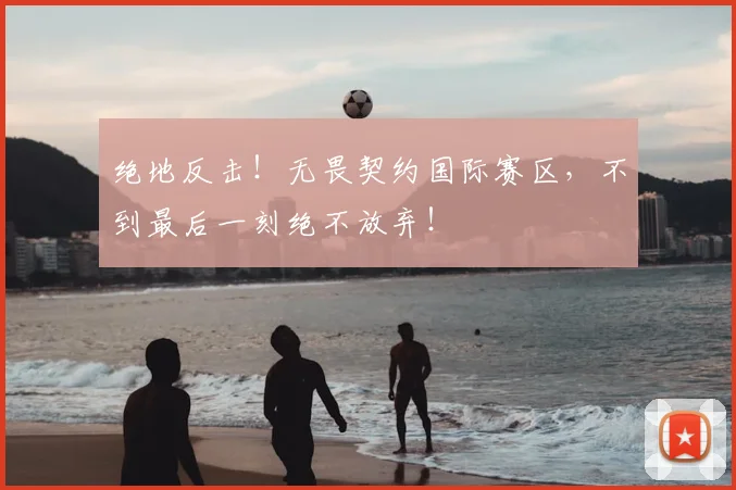 绝地反击！无畏契约国际赛区，不到最后一刻绝不放弃！