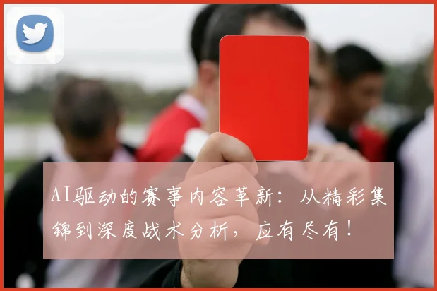 AI驱动的赛事内容革新：从精彩集锦到深度战术分析，应有尽有！