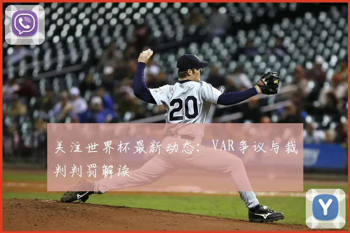 关注世界杯最新动态：VAR争议与裁判判罚解读