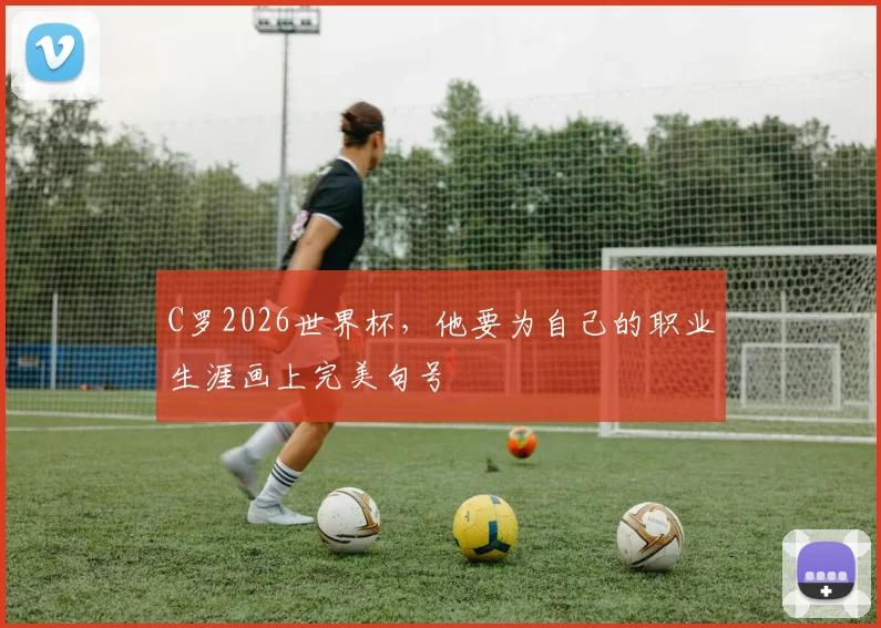C罗2026世界杯，他要为自己的职业生涯画上完美句号