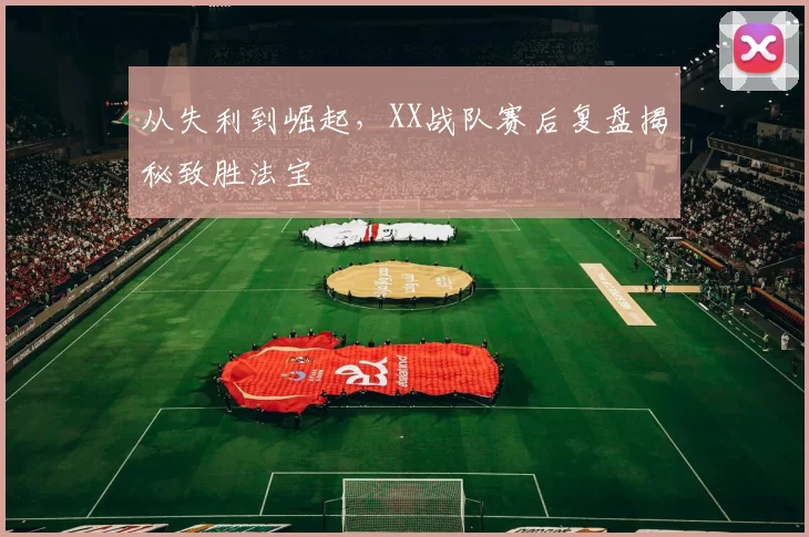 从失利到崛起，XX战队赛后复盘揭秘致胜法宝
