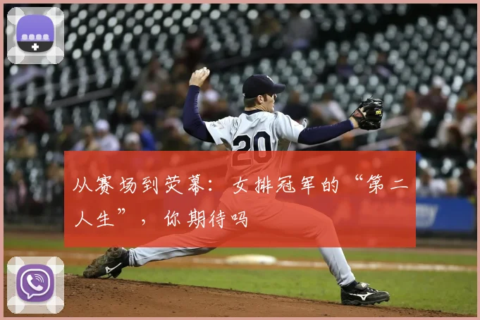 从赛场到荧幕：女排冠军的“第二人生”，你期待吗