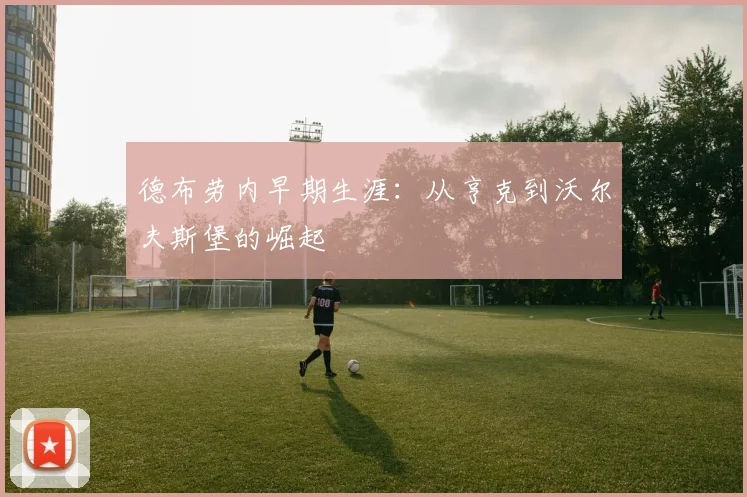 德布劳内早期生涯：从亨克到沃尔夫斯堡的崛起