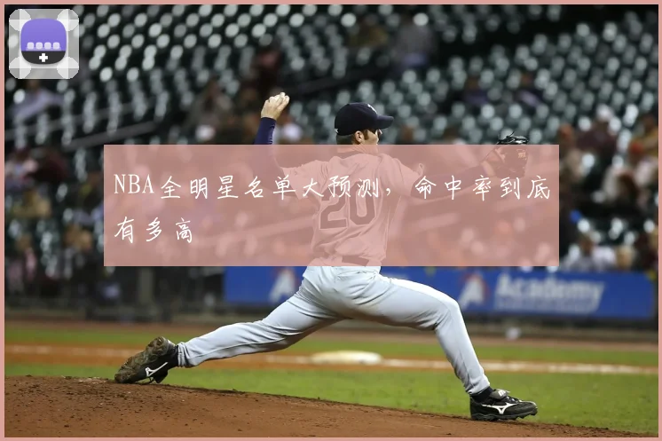 NBA全明星名单大预测，命中率到底有多高