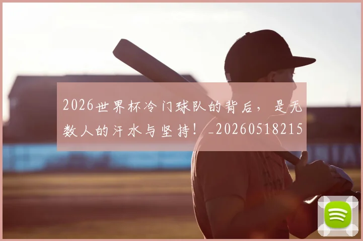 2026世界杯冷门球队的背后，是无数人的汗水与坚持！_20260518215302_20260702033244