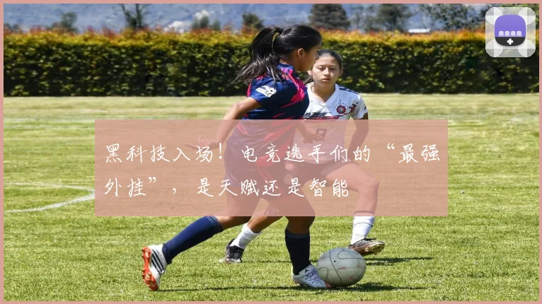 黑科技入场！电竞选手们的“最强外挂”，是天赋还是智能