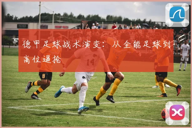 德甲足球战术演变：从全能足球到高位逼抢