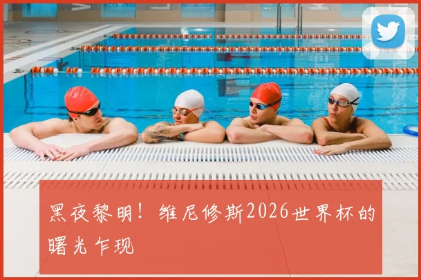黑夜黎明！维尼修斯2026世界杯的曙光乍现