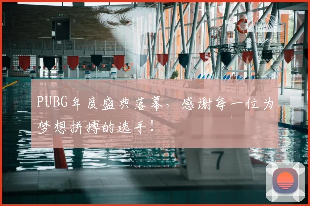 PUBG年度盛典落幕，感谢每一位为梦想拼搏的选手！
