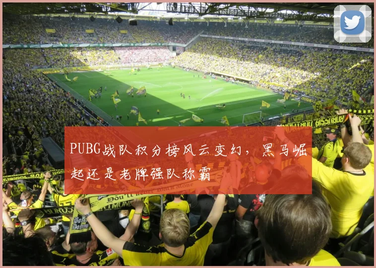PUBG战队积分榜风云变幻，黑马崛起还是老牌强队称霸