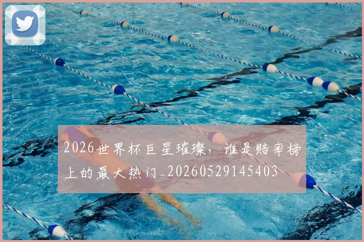 2026世界杯巨星璀璨，谁是赔率榜上的最大热门_20260529145403