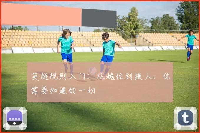 英超规则入门：从越位到换人，你需要知道的一切