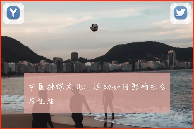 中国排球文化：运动如何影响社会与生活