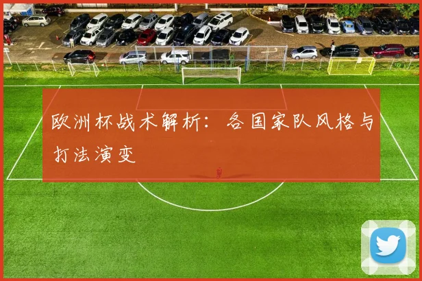 欧洲杯战术解析：各国家队风格与打法演变